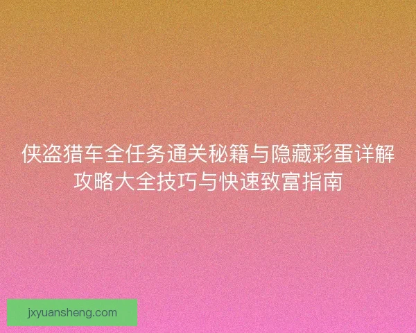 侠盗猎车全任务通关秘籍与隐藏彩蛋详解攻略大全技巧与快速致富指南