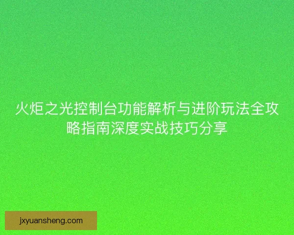 火炬之光控制台功能解析与进阶玩法全攻略指南深度实战技巧分享