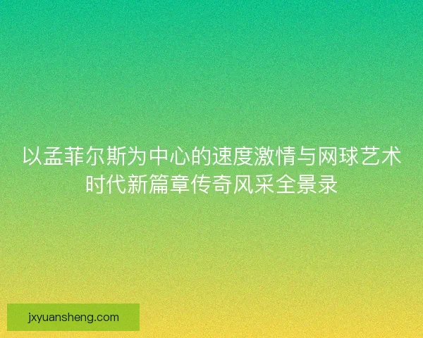 以孟菲尔斯为中心的速度激情与网球艺术时代新篇章传奇风采全景录