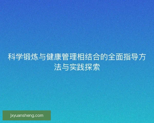 科学锻炼与健康管理相结合的全面指导方法与实践探索